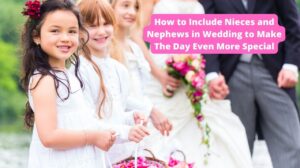 How to Include Nieces and Nephews in Wedding to Make The Day Even More Special